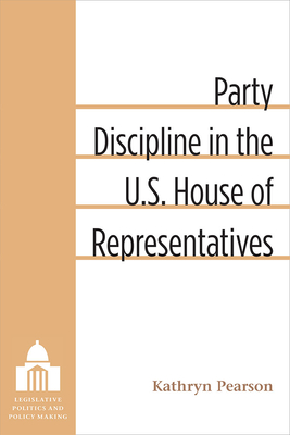 Party Discipline in the U.S. House of Representatives - Pearson, Kathryn