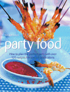Party Food: How to Plan the Perfect Party with Over 120 Recipes for Special Celebrations