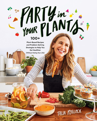 Party in Your Plants: 100+ Plant-Based Recipes and Problem-Solving Strategies to Help You Eat Healthier (Without Hating Your Life): A Cookbook - Pollock, Talia