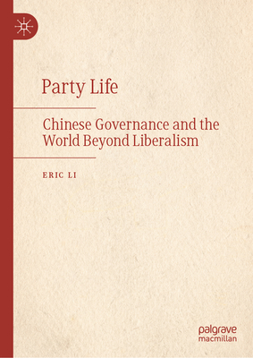 Party Life: Chinese Governance and the World Beyond Liberalism - Li, Eric, and Allison, Graham (Foreword by)