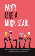 Party Like A Mock Star!: Have a Booze-free Blast with no-regrets Mocktails!