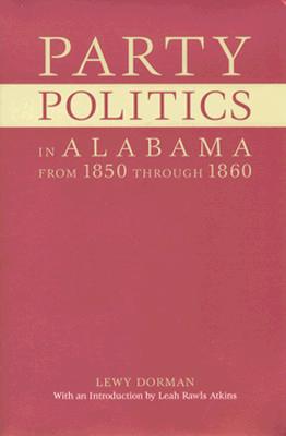 Party Politics in Alabama from 1850 Through 1860 - Dorman, Lewy, and Atkins, Leah Rawls (Introduction by)