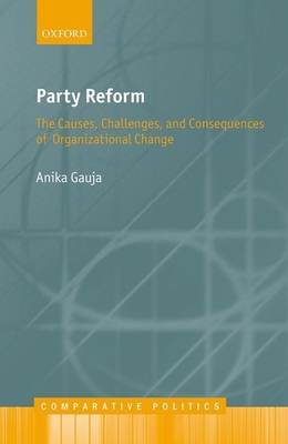 Party Reform: The Causes, Challenges, and Consequences of Organizational Change - Gauja, Anika