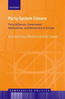 Party System Closure: Party Alliances, Government Alternatives, and Democracy in Europe - Casal Brtoa, Fernando, and Enyedi, Zsolt