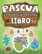 Pascua: Colorea y Recorta Libro para Nios 3-6 aos: Cuaderno de Actividades Creativas para Aprender a Recortar y Colorear con Dibujos de Conejitos, Pollitos, Huevos