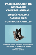 Pase el Examen de Oficial de Control Animal: Su Gua para una Carrera en el Control de Animales: Pass the Animal Control Officer Exam: Your Guide to a Career in Animal Control