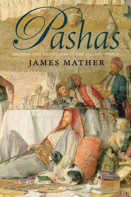 Pashas: Traders and Travellers in the Islamic World - Mather, James