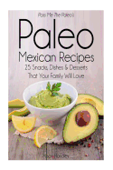 Pass Me The Paleo's Paleo Mexican Recipes: 25 Snacks, Dishes and Desserts That Your Family Will Love