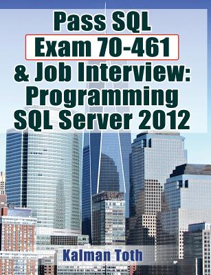 Pass SQL Exam 70-461 & Job Interview: Programming SQL Server 2012 - Toth, Kalman