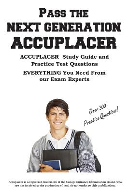 Pass the Next Generation ACCUPLACER: Accuplacer(R) Exam Study Guide and Practice Test Questions - Complete Test Preparation Inc