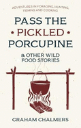 Pass the Pickled Porcupine: And Other Wild Food Stories