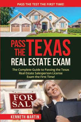 Pass the Texas Real Estate Exam: The Complete Guide to Passing the Texas Real Estate Salesperson License Exam the First Time! - Martin, Kenneth