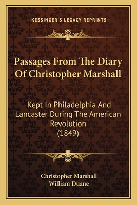 Passages from the Diary of Christopher Marshall: Kept in Philadelphia and Lancaster During the American Revolution - Marshall, Christopher