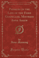 Passages in the Life of the Faire Gospeller, Mistress Anne Askew (Classic Reprint)