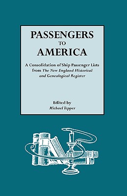 Passengers to America. a Consolidation of Ship Passenger Lists from the New England Historical and Genealogical Register - Tepper, Michael (Editor)