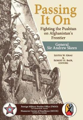 Passing It On: Fighting the Pashtun on Afghanistan's Frontier - General Sir Andrew Skeen, and Grau, Lester W, Lieutenant Colonel (Editor), and Baer, Robert H, Dr. (Editor)