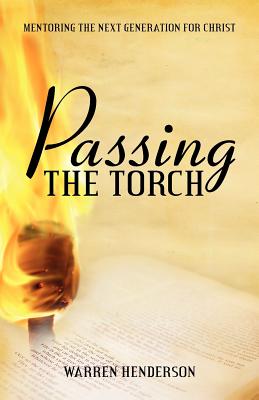 Passing the Torch: Mentoring the Next Generation for Christ - Henderson, Warren A