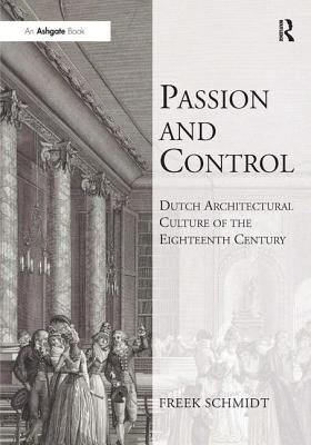 Passion and Control: Dutch Architectural Culture of the Eighteenth Century - Schmidt, Freek