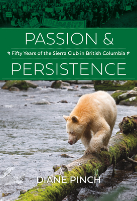 Passion and Persistence: Fifty Years of the Sierra Club in British Columbia, 1969-2019 - Pinch, Diane