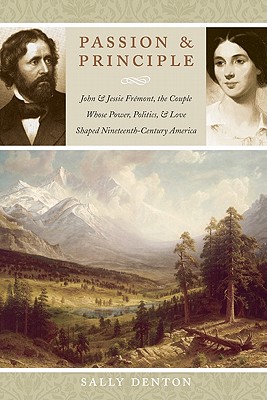 Passion and Principle: John and Jessie Fremont, the Couple Whose Power, Politics, and Love Shaped Nineteenth-Century America - Denton, Sally