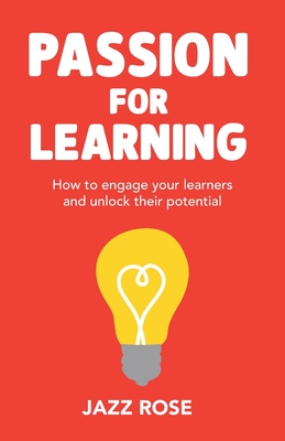 Passion for Learning: How to engage your learners and unlock their potential - Rose, Jazz