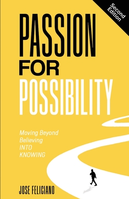 Passion for Possibility: Moving Beyond Believing Into Knowing - Feliciano, Jose