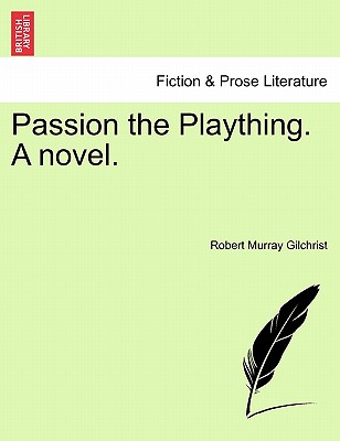 Passion the Plaything. a Novel. - Gilchrist, Robert Murray