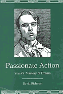 Passionate Action: Yeats's Mastery of Drama - Richman, David