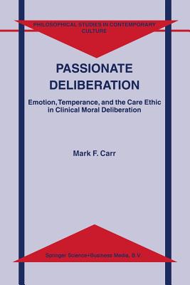 Passionate Deliberation: Emotion, Temperance, and the Care Ethic in Clinical Moral Deliberation - Carr, M F