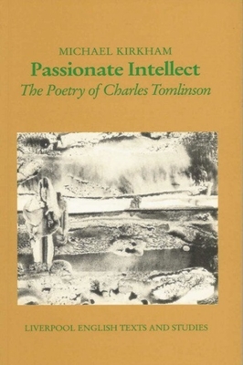 Passionate Intellect: The Poetry of Charles Tomlinson - Kirkham, Michael