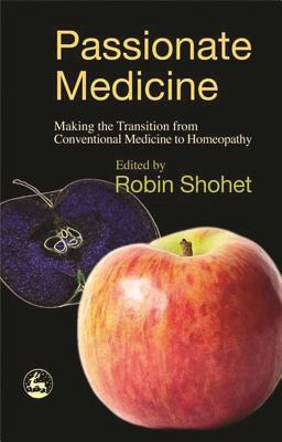 Passionate Medicine: Making the Transition from Conventional Medicine to Homeopathy - Shohet, Robin (Editor), and Owen, David, Lord (Contributions by)