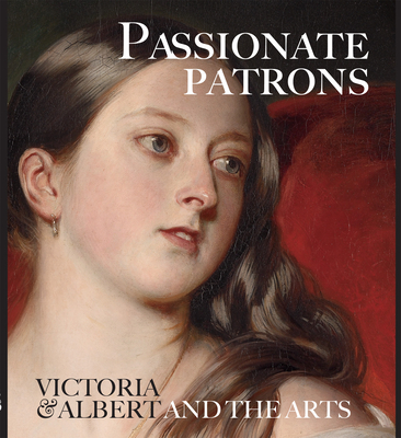 Passionate Patrons: Victoria & Albert and the Arts - Kharibian, Leah