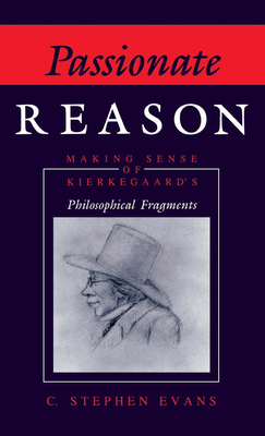 Passionate Reason: Making Sense of Kierkegaard's Philosophical Fragments - Evans, C Stephen, PhD