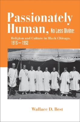 Passionately Human, No Less Divine: Religion and Culture in Black Chicago, 1915-1952 - Best, Wallace D