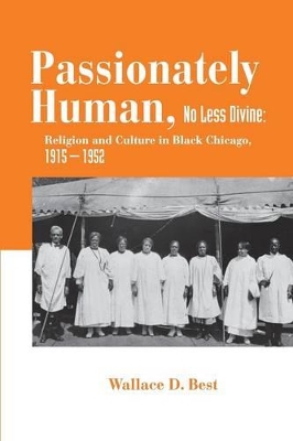 Passionately Human, No Less Divine: Religion and Culture in Black Chicago, 1915-1952 - Best, Wallace D