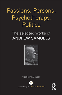 Passions, Persons, Psychotherapy, Politics: The selected works of Andrew Samuels - Samuels, Andrew