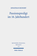 Passionspredigt Im 16. Jahrhundert: Das Leiden Und Sterben Jesu Christi in Den Postillen Martin Luthers, Der Wittenberger Tradition Und Altglaubiger Prediger