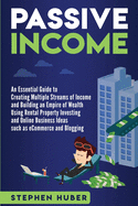 Passive Income: An Essential Guide to Creating Multiple Streams of Income and Building an Empire of Wealth Using Rental Property Investing and Online Business Ideas
