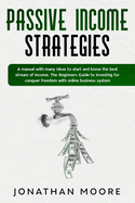Passive income strategies: A manual with many ideas to start and know the best stream of income. The Beginners Guide to investing for conquer freedom with online business system