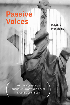 Passive Voices (on the Subject of Phenomenology and Other Figures of Speech) - Mendicino, Kristina