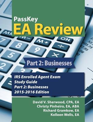 Passkey EA Review, Part 2: Businesses, IRS Enrolled Agent Exam Study Guide 2015-2016 Edition - Sherwood, V David, and Pinheiro, Christy, and Gramkow, Richard