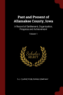 Past and Present of Allamakee County, Iowa: A Record of Settlement, Organization, Progress and Achievement; Volume 1