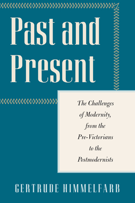 Past and Present: The Challenges of Modernity, from the Pre-Victorians to the Postmodernists - Himmelfarb, Gertrude