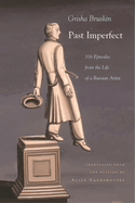 Past Imperfect: 318 Episodes from the Life of a Russian Artist