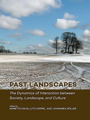 Past Landscapes: The Dynamics of Interaction Between Society, Landscape, and Culture - Haug, Annette (Editor), and Kppel, Lutz (Editor), and Mller, Johannes (Editor)