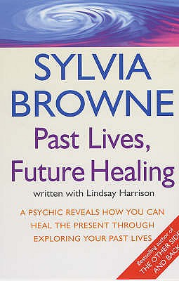 Past Lives, Future Healing: A psychic reveals how you can heal the present through exploring your past lives - Browne, Sylvia, and Harrison, Lindsay
