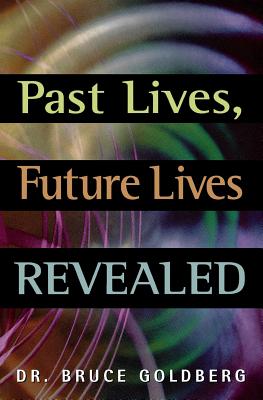 Past Lives, Future Lives Revealed - Goldberg, Bruce, Dr.