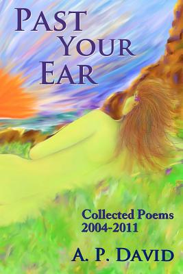 Past Your Ear: Collected Poems, 2004-11 - David, A P