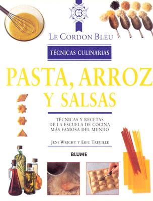 Pasta, Arroz y Salsas: Tecnicas y Recetas de La Escuela de Cocina Mas Famosa del Mundo - Wright, Jeni, and Treuille, Eric