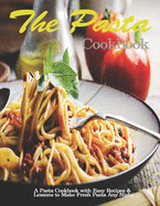 Pasta Cookbook: A Pasta Cookbook with Easy Recipes & Lessons to Make Fresh Pasta Any Night
